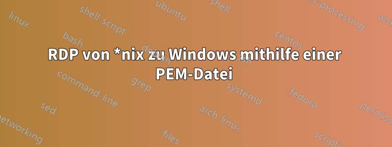 RDP von *nix zu Windows mithilfe einer PEM-Datei