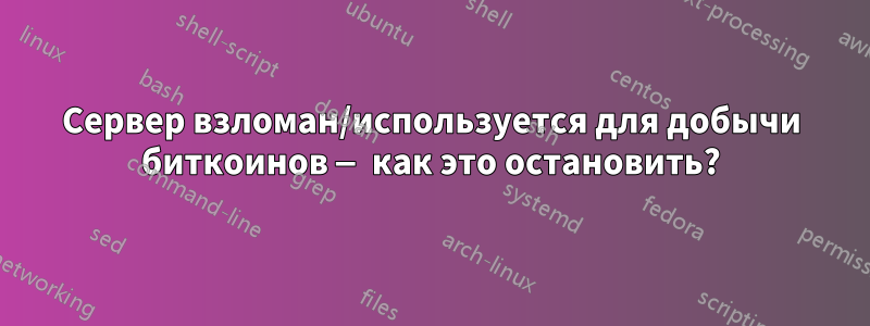 Сервер взломан/используется для добычи биткоинов — как это остановить?