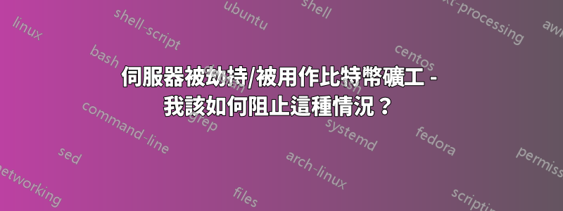 伺服器被劫持/被用作比特幣礦工 - 我該如何阻止這種情況？