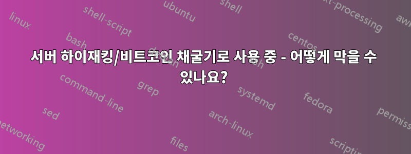 서버 하이재킹/비트코인 채굴기로 사용 중 - 어떻게 막을 수 있나요?