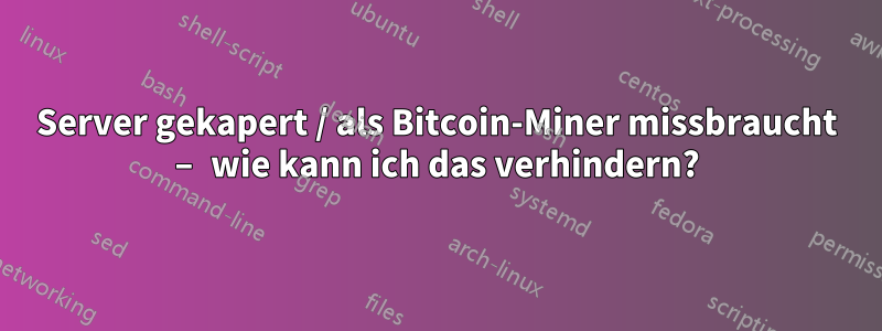 Server gekapert / als Bitcoin-Miner missbraucht – wie kann ich das verhindern?