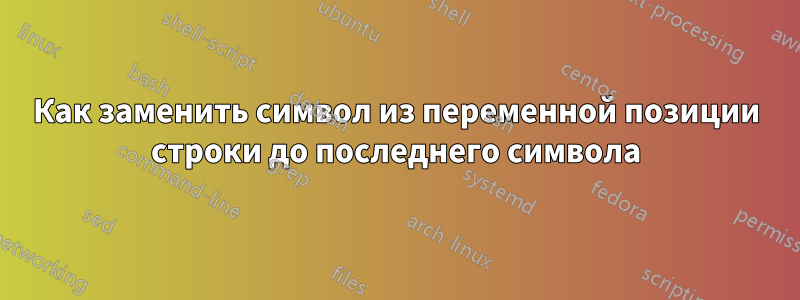 Как заменить символ из переменной позиции строки до последнего символа