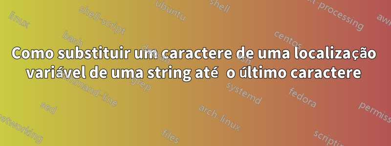 Como substituir um caractere de uma localização variável de uma string até o último caractere