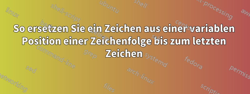 So ersetzen Sie ein Zeichen aus einer variablen Position einer Zeichenfolge bis zum letzten Zeichen