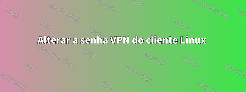 Alterar a senha VPN do cliente Linux