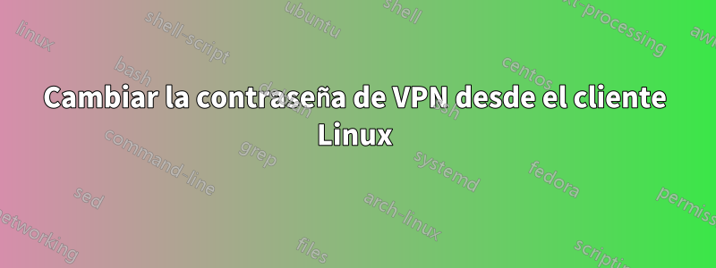 Cambiar la contraseña de VPN desde el cliente Linux