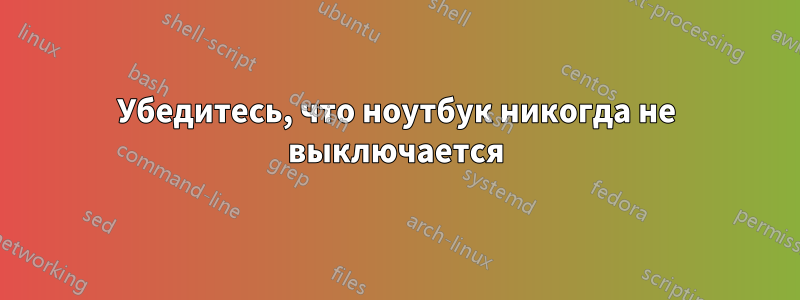 Убедитесь, что ноутбук никогда не выключается