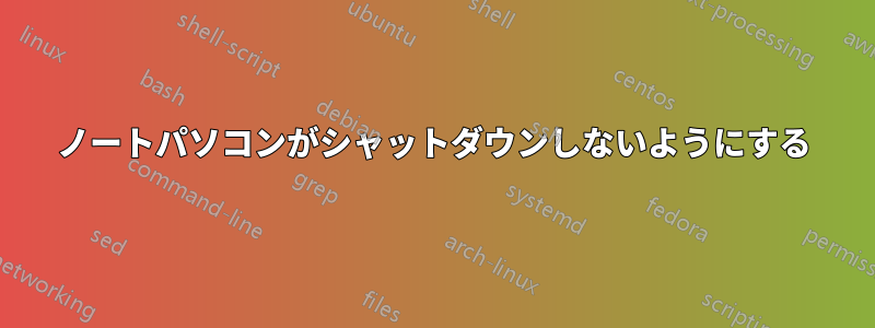 ノートパソコンがシャットダウンしないようにする