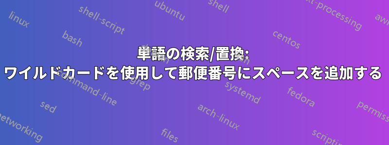 単語の検索/置換: ワイルドカードを使用して郵便番号にスペースを追加する