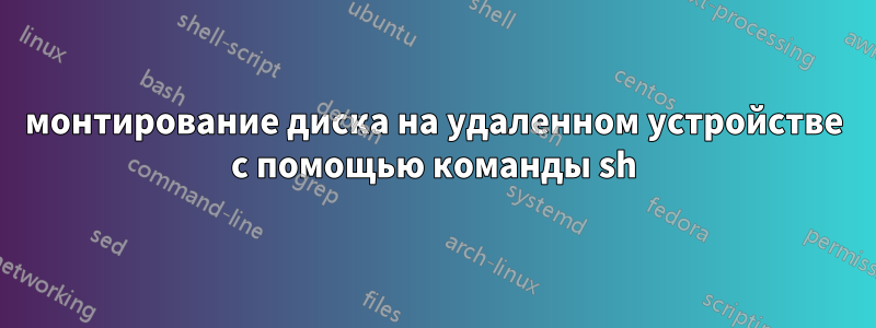 монтирование диска на удаленном устройстве с помощью команды sh