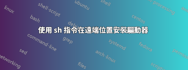 使用 sh 指令在遠端位置安裝驅動器