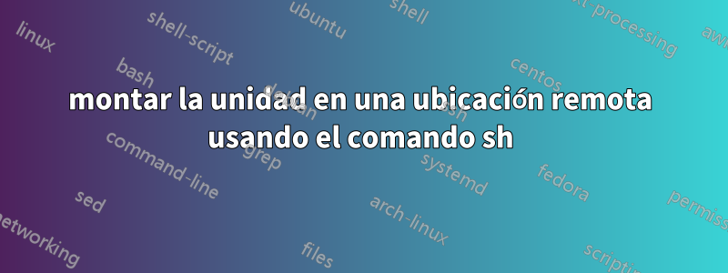 montar la unidad en una ubicación remota usando el comando sh