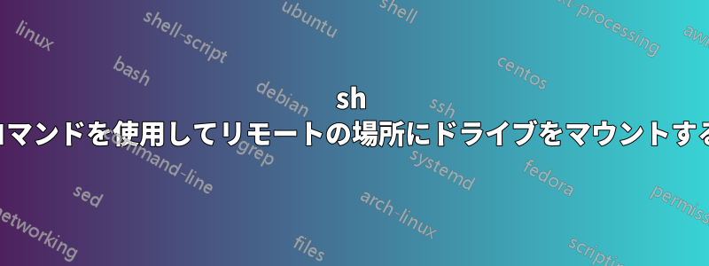 sh コマンドを使用してリモートの場所にドライブをマウントする