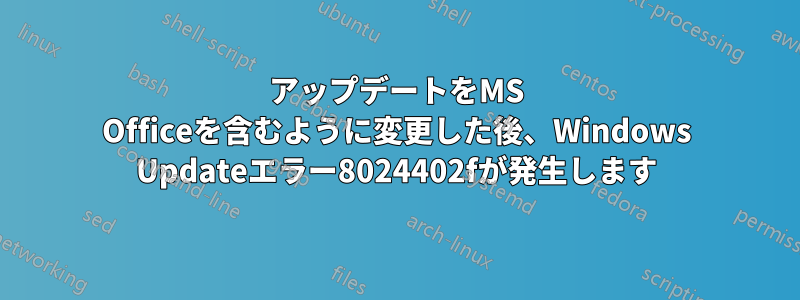 アップデートをMS Officeを含むように変更した後、Windows Updateエラー8024402fが発生します