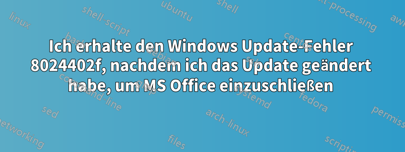 Ich erhalte den Windows Update-Fehler 8024402f, nachdem ich das Update geändert habe, um MS Office einzuschließen