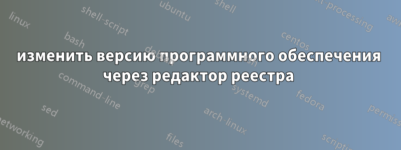 изменить версию программного обеспечения через редактор реестра