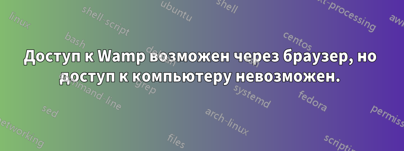 Доступ к Wamp возможен через браузер, но доступ к компьютеру невозможен.