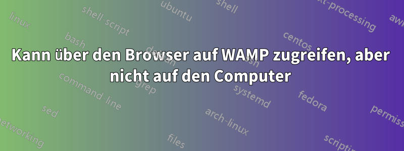 Kann über den Browser auf WAMP zugreifen, aber nicht auf den Computer