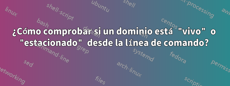 ¿Cómo comprobar si un dominio está "vivo" o "estacionado" desde la línea de comando?