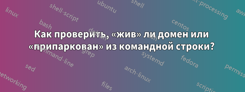 Как проверить, «жив» ли домен или «припаркован» из командной строки?