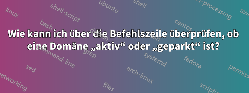 Wie kann ich über die Befehlszeile überprüfen, ob eine Domäne „aktiv“ oder „geparkt“ ist?