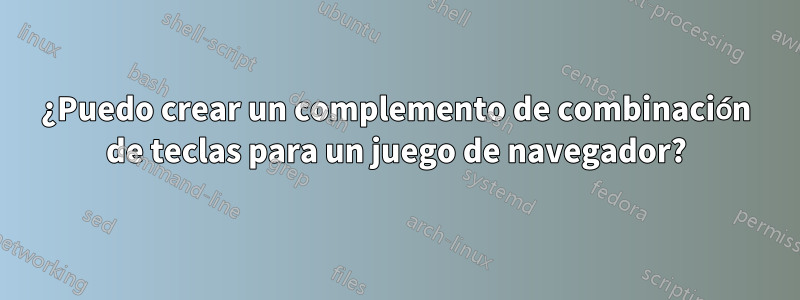 ¿Puedo crear un complemento de combinación de teclas para un juego de navegador?