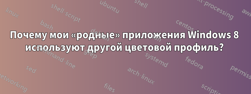 Почему мои «родные» приложения Windows 8 используют другой цветовой профиль?