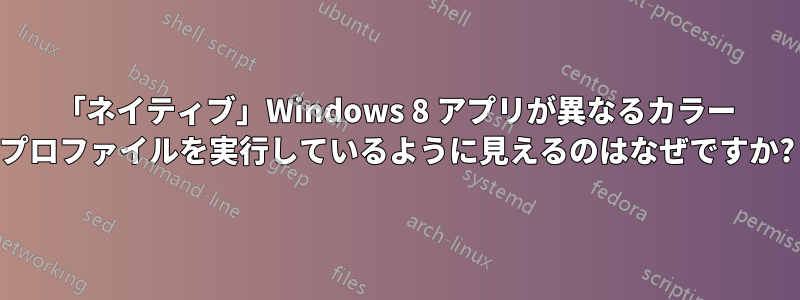 「ネイティブ」Windows 8 アプリが異なるカラー プロファイルを実行しているように見えるのはなぜですか?