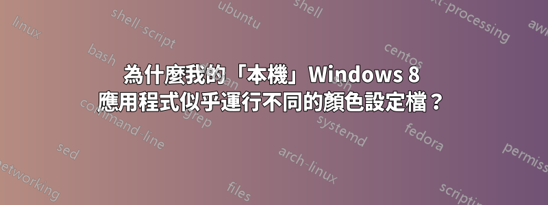 為什麼我的「本機」Windows 8 應用程式似乎運行不同的顏色設定檔？