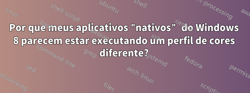 Por que meus aplicativos "nativos" do Windows 8 parecem estar executando um perfil de cores diferente?