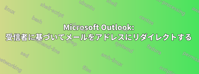 Microsoft Outlook: 受信者に基づいてメールをアドレスにリダイレクトする