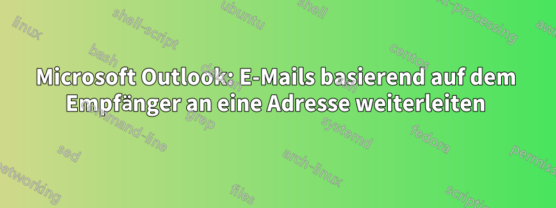 Microsoft Outlook: E-Mails basierend auf dem Empfänger an eine Adresse weiterleiten