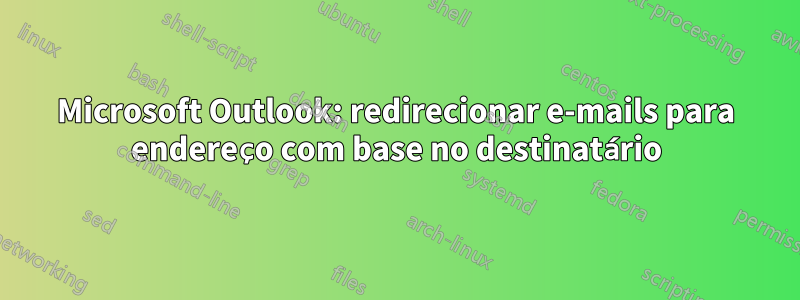 Microsoft Outlook: redirecionar e-mails para endereço com base no destinatário