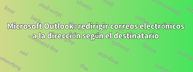 Microsoft Outlook: redirigir correos electrónicos a la dirección según el destinatario