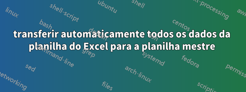 transferir automaticamente todos os dados da planilha do Excel para a planilha mestre