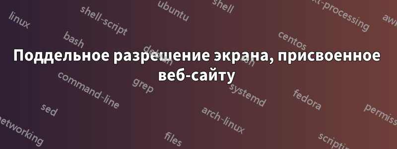 Поддельное разрешение экрана, присвоенное веб-сайту