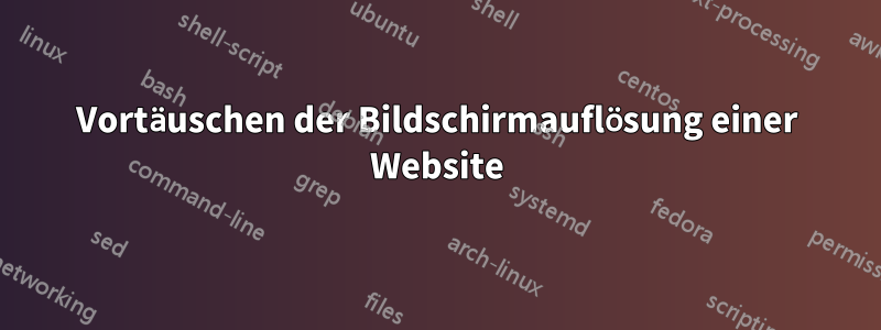 Vortäuschen der Bildschirmauflösung einer Website