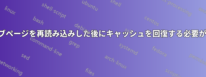 ウェブページを再読み込みした後にキャッシュを回復する必要がある