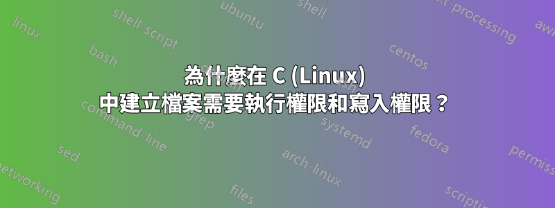 為什麼在 C (Linux) 中建立檔案需要執行權限和寫入權限？