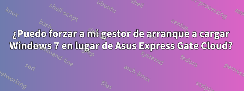 ¿Puedo forzar a mi gestor de arranque a cargar Windows 7 en lugar de Asus Express Gate Cloud?