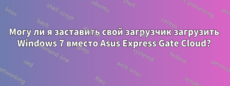 Могу ли я заставить свой загрузчик загрузить Windows 7 вместо Asus Express Gate Cloud?