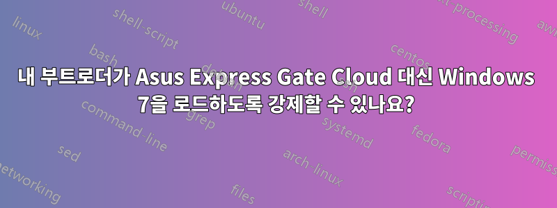 내 부트로더가 Asus Express Gate Cloud 대신 Windows 7을 로드하도록 강제할 수 있나요?