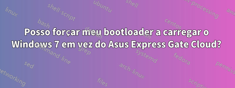 Posso forçar meu bootloader a carregar o Windows 7 em vez do Asus Express Gate Cloud?