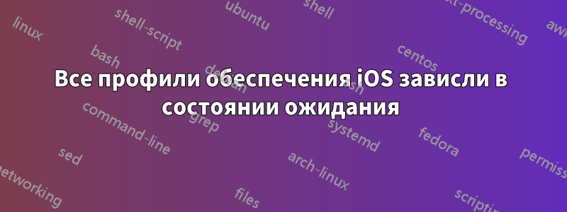 Все профили обеспечения iOS зависли в состоянии ожидания