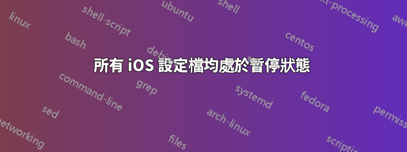 所有 iOS 設定檔均處於暫停狀態