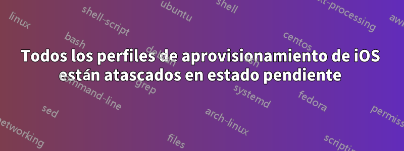 Todos los perfiles de aprovisionamiento de iOS están atascados en estado pendiente