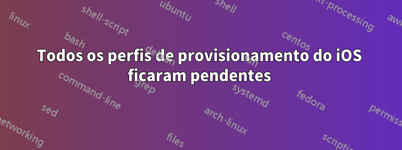 Todos os perfis de provisionamento do iOS ficaram pendentes