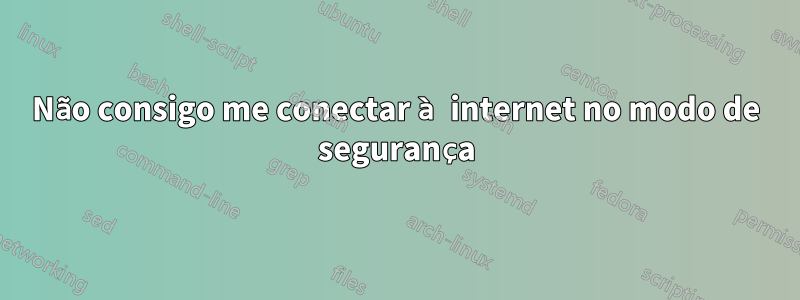 Não consigo me conectar à internet no modo de segurança