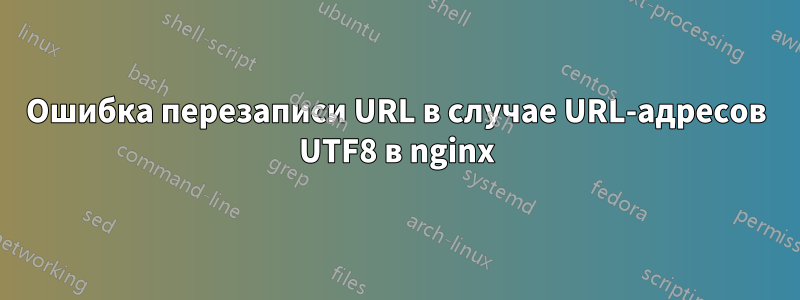 Ошибка перезаписи URL в случае URL-адресов UTF8 в nginx