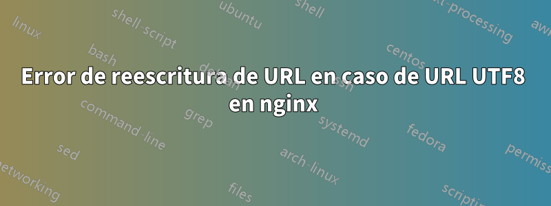 Error de reescritura de URL en caso de URL UTF8 en nginx